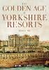 The Golden Age of Yorkshire Resorts 1800-1914